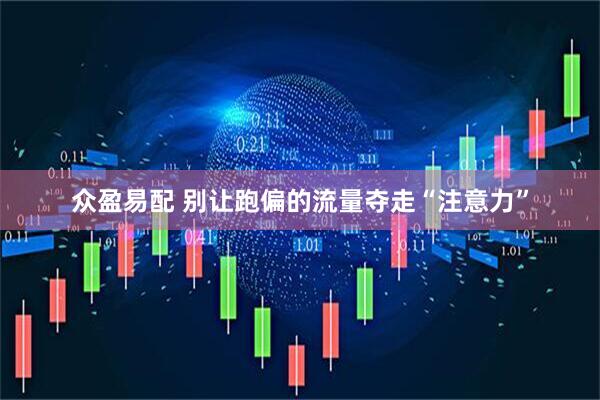 众盈易配 别让跑偏的流量夺走“注意力”
