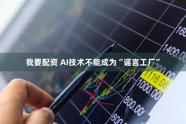 我要配资 AI技术不能成为“谣言工厂”