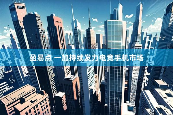 盈易点 一加持续发力电竞手机市场