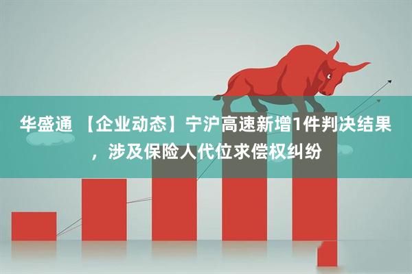 华盛通 【企业动态】宁沪高速新增1件判决结果，涉及保险人代位求偿权纠纷