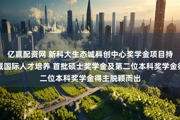 亿赢配资网 新科大生态城科创中心奖学金项目持续推动生态城国际人才培养 首批硕士奖学金及第二位本科奖学金得主脱颖而出