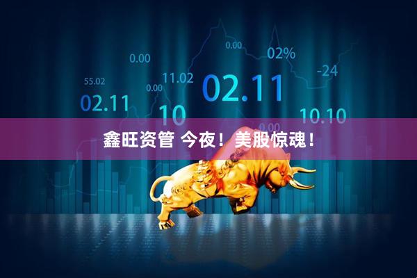 鑫旺资管 今夜！美股惊魂！
